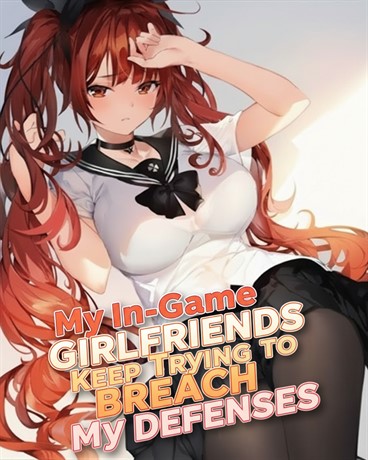 My In-Game Girlfriends Keep Trying to Breach My Defenses