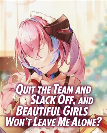Quit the Team and Slack Off, and Beautiful Girls Still Won’t Leave Me Alone?