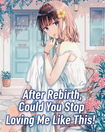 After Rebirth, Could You Stop Loving Me Like This?