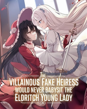 The Villainous Fake Heiress Would Never Babysit the Eldritch True Young Lady