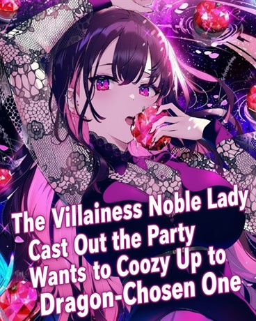 The Villainess Noble Lady Cast Out of the Party Wants to Cozy Up to the Dragon-Proud Chosen One