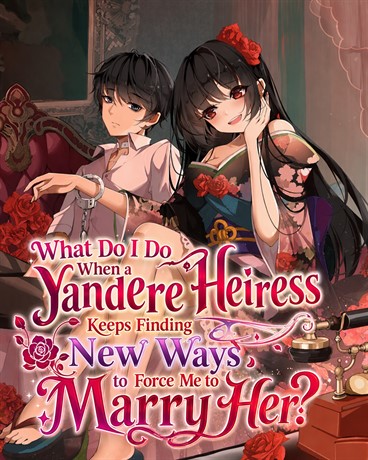 What Do I Do When a Yandere Heiress Keeps Finding New Ways to Force Me to Marry Her?